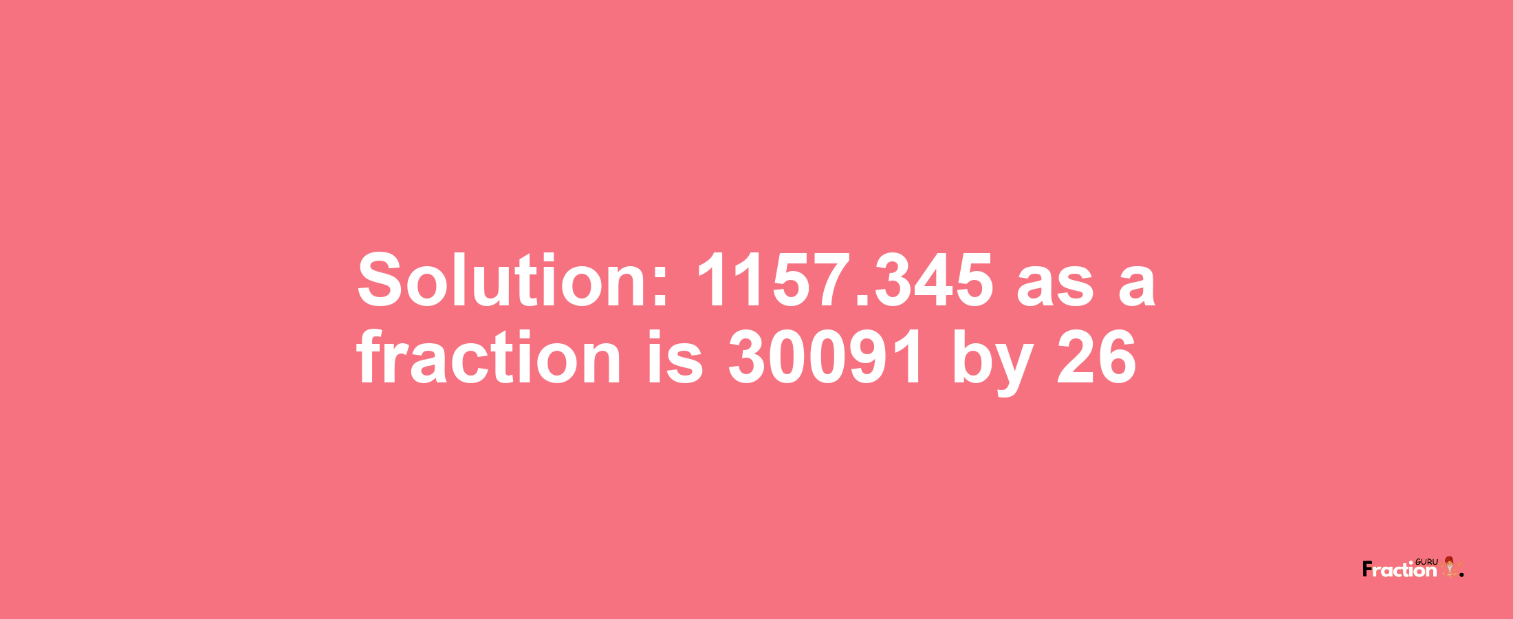 Solution:1157.345 as a fraction is 30091/26